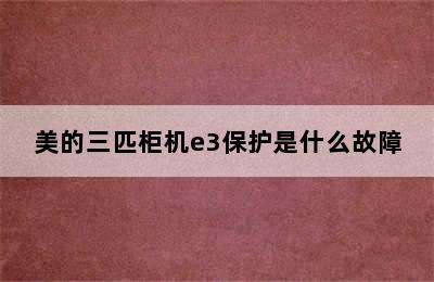 美的三匹柜机e3保护是什么故障