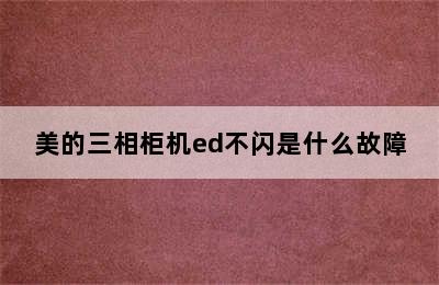 美的三相柜机ed不闪是什么故障