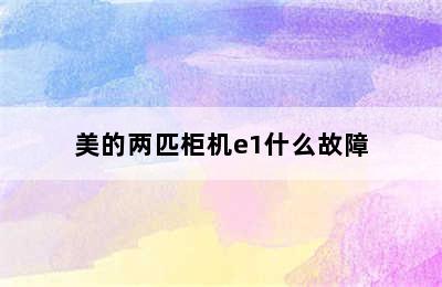 美的两匹柜机e1什么故障