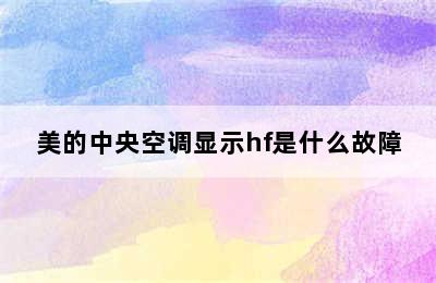 美的中央空调显示hf是什么故障