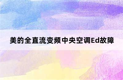 美的全直流变频中央空调Ed故障