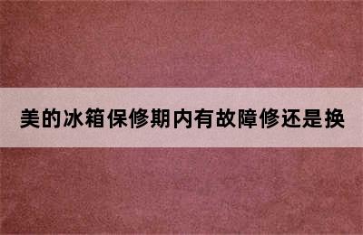 美的冰箱保修期内有故障修还是换