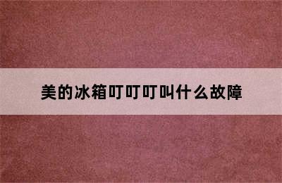 美的冰箱叮叮叮叫什么故障