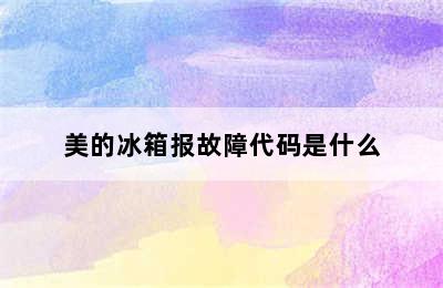 美的冰箱报故障代码是什么