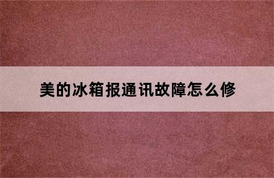 美的冰箱报通讯故障怎么修