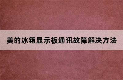 美的冰箱显示板通讯故障解决方法