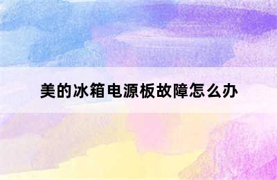 美的冰箱电源板故障怎么办