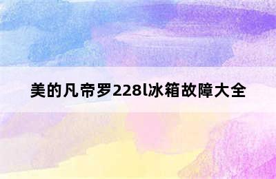 美的凡帝罗228l冰箱故障大全