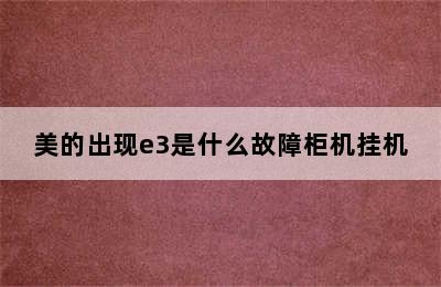 美的出现e3是什么故障柜机挂机