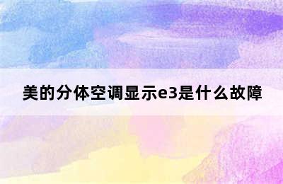 美的分体空调显示e3是什么故障