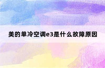 美的单冷空调e3是什么故障原因