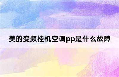 美的变频挂机空调pp是什么故障