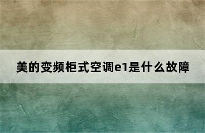 美的变频柜式空调e1是什么故障