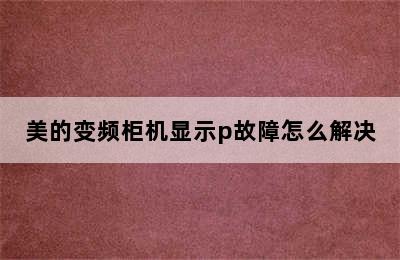 美的变频柜机显示p故障怎么解决