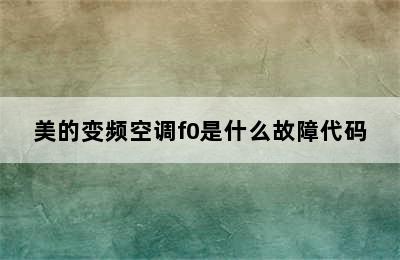 美的变频空调f0是什么故障代码