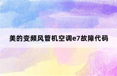 美的变频风管机空调e7故障代码