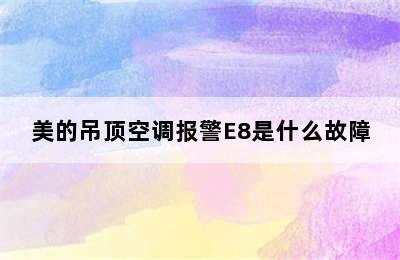 美的吊顶空调报警E8是什么故障