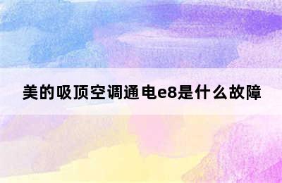 美的吸顶空调通电e8是什么故障