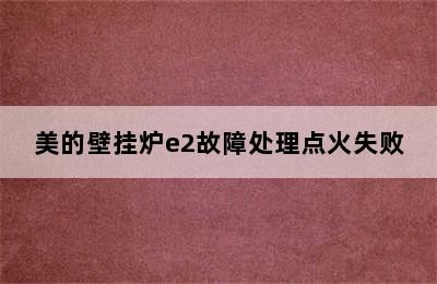 美的壁挂炉e2故障处理点火失败