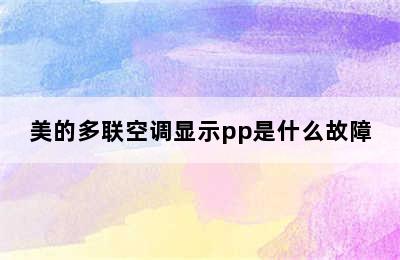 美的多联空调显示pp是什么故障