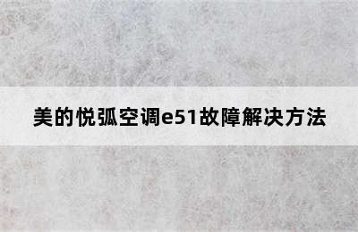 美的悦弧空调e51故障解决方法