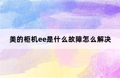 美的柜机ee是什么故障怎么解决