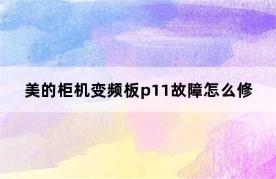 美的柜机变频板p11故障怎么修