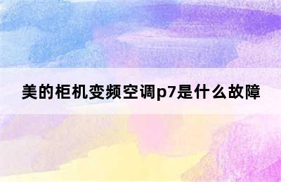 美的柜机变频空调p7是什么故障