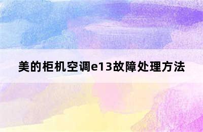 美的柜机空调e13故障处理方法