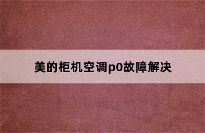 美的柜机空调p0故障解决