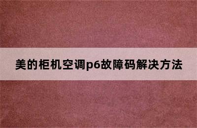 美的柜机空调p6故障码解决方法