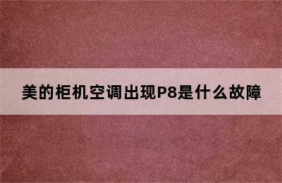 美的柜机空调出现P8是什么故障