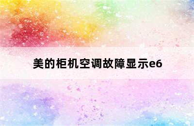 美的柜机空调故障显示e6