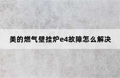 美的燃气壁挂炉e4故障怎么解决