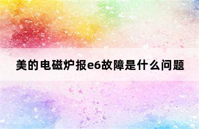 美的电磁炉报e6故障是什么问题