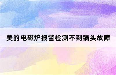 美的电磁炉报警检测不到锅头故障