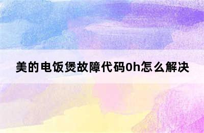 美的电饭煲故障代码0h怎么解决