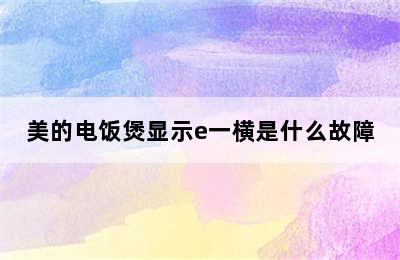 美的电饭煲显示e一横是什么故障