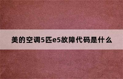 美的空调5匹e5故障代码是什么