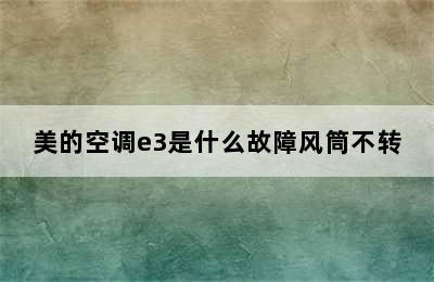 美的空调e3是什么故障风筒不转