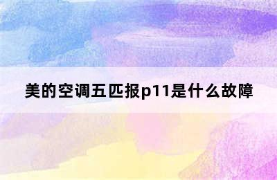 美的空调五匹报p11是什么故障