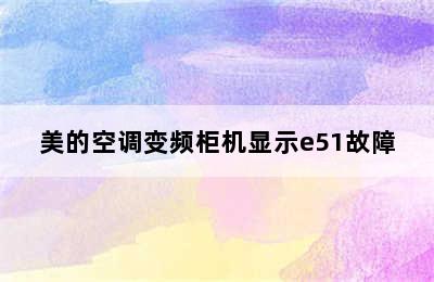 美的空调变频柜机显示e51故障