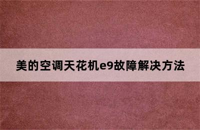 美的空调天花机e9故障解决方法