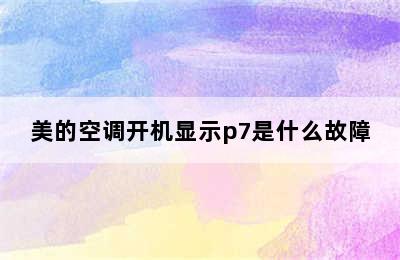 美的空调开机显示p7是什么故障