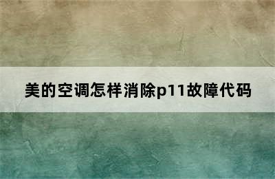 美的空调怎样消除p11故障代码