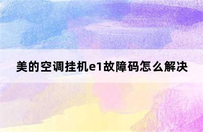 美的空调挂机e1故障码怎么解决