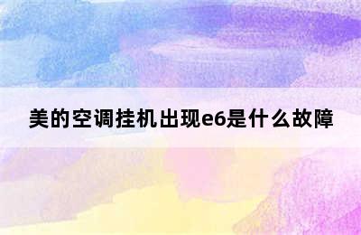 美的空调挂机出现e6是什么故障