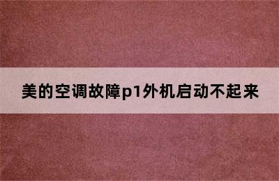 美的空调故障p1外机启动不起来