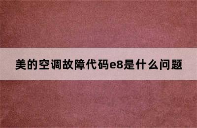 美的空调故障代码e8是什么问题