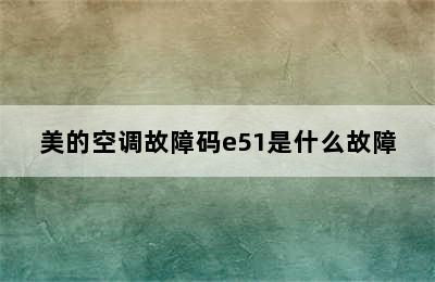 美的空调故障码e51是什么故障